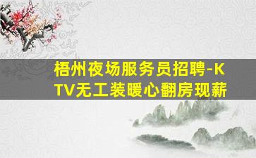 梧州夜场服务员招聘-KTV无工装暖心翻房现薪