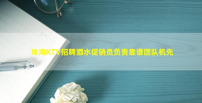 珠海KTV招聘酒水促销员负责靠谱团队机先